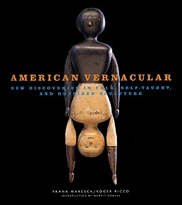 American Vernacular: New Discoveries in Folk, Self-Taught and Outsider Sculpture, By Roger Ricco and Frank Maresca