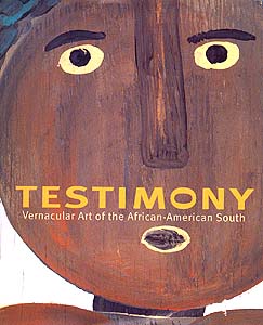 Testimony: Vernacular Art of the African-American South Edited by Elisa Urbanelli